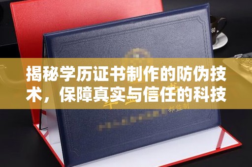 沁阳揭秘学历证书制作的防伪技术，保障真实与信任的科技力量
